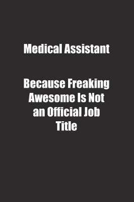 Cover of Medical Assistant Because Freaking Awesome Is Not an Official Job Title.