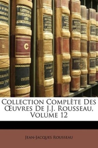 Cover of Collection Complète Des OEuvres De J.J. Rousseau, Volume 12