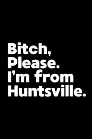 Cover of Bitch, Please. I'm From Huntsville.