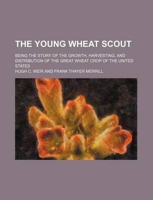 Book cover for The Young Wheat Scout; Being the Story of the Growth, Harvesting, and Distribution of the Great Wheat Crop of the United States