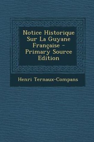 Cover of Notice Historique Sur La Guyane Francaise - Primary Source Edition