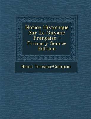 Book cover for Notice Historique Sur La Guyane Francaise - Primary Source Edition