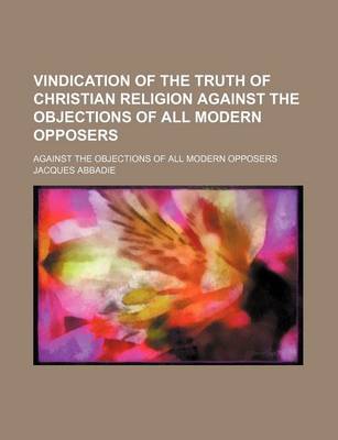 Book cover for Vindication of the Truth of Christian Religion Against the Objections of All Modern Opposers (Volume 1); Against the Objections of All Modern Opposers