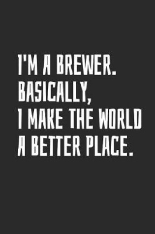 Cover of I'm a Brewer. Basically, I Make the World a Better Place
