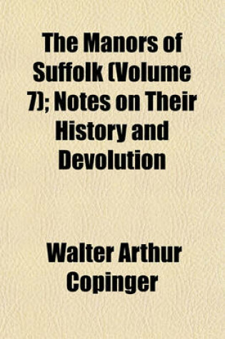 Cover of The Manors of Suffolk (Volume 7); Notes on Their History and Devolution