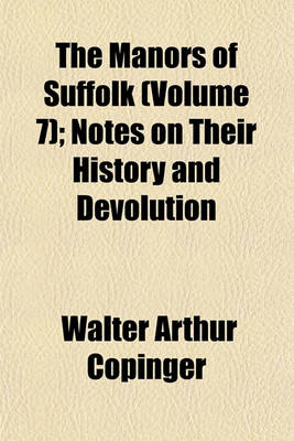 Book cover for The Manors of Suffolk (Volume 7); Notes on Their History and Devolution