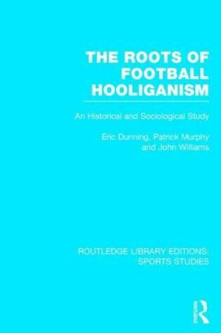 Cover of Roots of Football Hooliganism, The: An Historical and Sociological Study