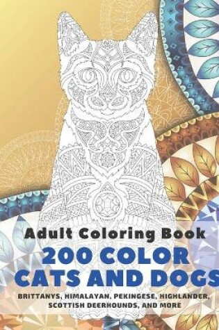 Cover of 200 Color Cats and Dogs - Adult Coloring Book - Brittanys, Himalayan, Pekingese, Highlander, Scottish Deerhounds, and more