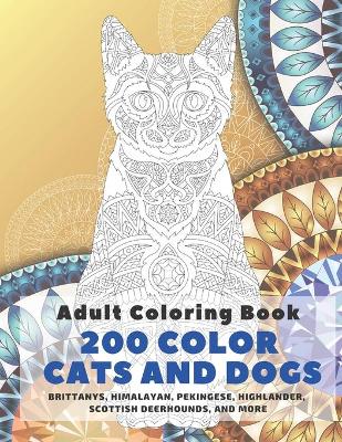 Book cover for 200 Color Cats and Dogs - Adult Coloring Book - Brittanys, Himalayan, Pekingese, Highlander, Scottish Deerhounds, and more