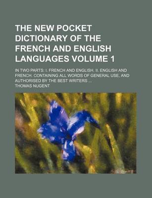 Book cover for The New Pocket Dictionary of the French and English Languages Volume 1; In Two Parts I. French and English. II. English and French. Containing All Words of General Use, and Authorised by the Best Writers