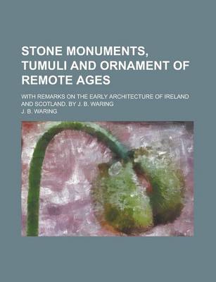 Book cover for Stone Monuments, Tumuli and Ornament of Remote Ages; With Remarks on the Early Architecture of Ireland and Scotland. by J. B. Waring