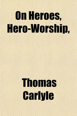 Book cover for On Heroes, Hero-Worship, & the Heroic in History; Six Lectures Reported, with Emendations and Additions