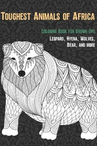 Cover of Toughest Animals of Africa - Coloring Book for Grown-Ups - Leopard, Hyena, Wolves, Bear, and more