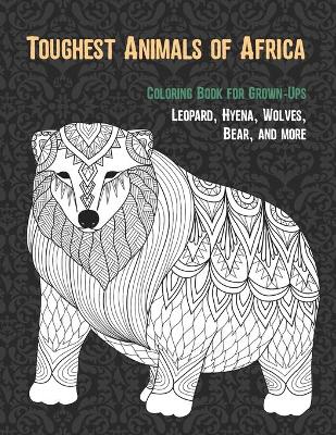 Book cover for Toughest Animals of Africa - Coloring Book for Grown-Ups - Leopard, Hyena, Wolves, Bear, and more