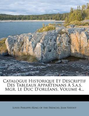 Book cover for Catalogue Historique Et Descriptif Des Tableaux Appartenans A S.A.S. Mgr. Le Duc D'Orleans, Volume 4...