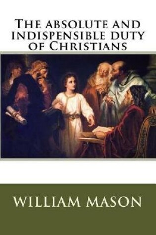 Cover of The absolute and indispensible duty of Christians