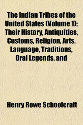 Cover of The Indian Tribes of the United States (Volume 1); Their History, Antiquities, Customs, Religion, Arts, Language, Traditions, Oral Legends, and