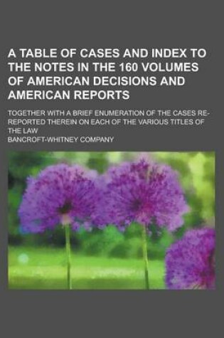 Cover of A Table of Cases and Index to the Notes in the 160 Volumes of American Decisions and American Reports; Together with a Brief Enumeration of the Case