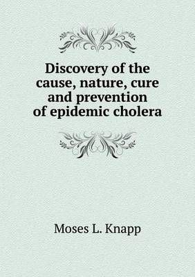 Book cover for Discovery of the cause, nature, cure and prevention of epidemic cholera