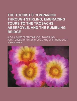 Book cover for The Tourist's Companion Through Stirling, Embracing Tours to the Trosachs, Aberfoyle, and the Rumbling Bridge; Also, a Guide from Edinburgh to Stirling