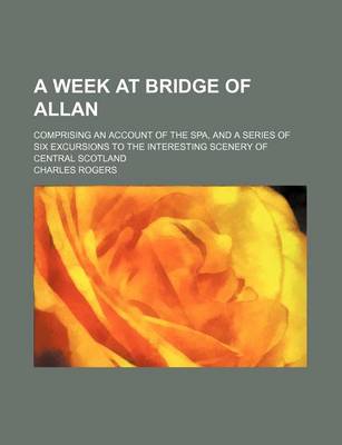 Book cover for A Week at Bridge of Allan; Comprising an Account of the Spa, and a Series of Six Excursions to the Interesting Scenery of Central Scotland