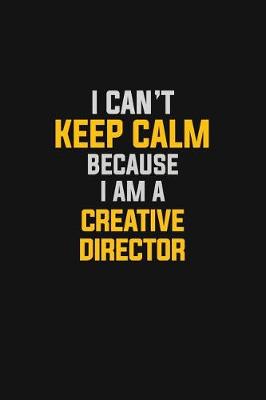 Book cover for I Can't Keep Calm Because I Am A Creative Director