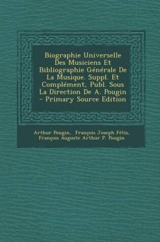 Cover of Biographie Universelle Des Musiciens Et Bibliographie Generale de La Musique. Suppl. Et Complement, Publ. Sous La Direction de A. Pougin