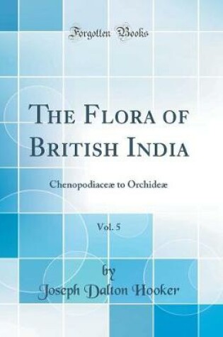 Cover of The Flora of British India, Vol. 5: Chenopodiaceæ to Orchideæ (Classic Reprint)