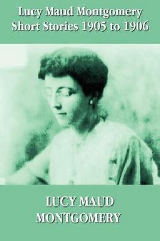 Cover of Lucy Maud Montgomery Short Stories 1905-1906