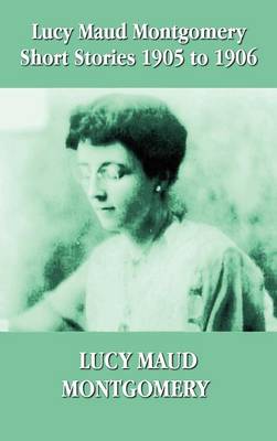 Book cover for Lucy Maud Montgomery Short Stories 1905-1906