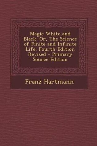 Cover of Magic White and Black. Or, the Science of Finite and Infinite Life. Fourth Edition Revised