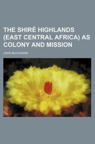 Cover of The Shire Highlands (East Central Africa) as Colony and Mission
