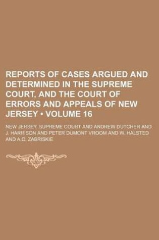 Cover of Reports of Cases Argued and Determined in the Supreme Court, and the Court of Errors and Appeals of New Jersey (Volume 16 )