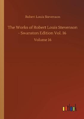 Book cover for The Works of Robert Louis Stevenson - Swanston Edition Vol. 16