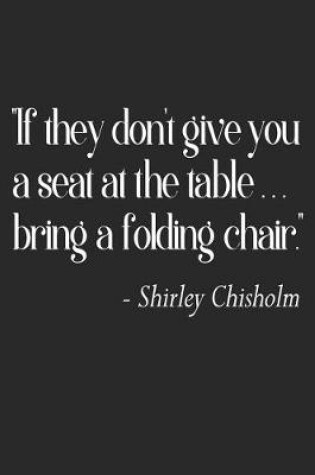 Cover of If They Don't Give You a Seat at the Table, Bring a Folding Chair.