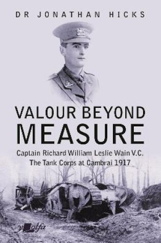 Cover of Valour Beyond Measure - Captain Richard William Leslie Wain V.C. - The Tank Corps at Cambrai, 1917