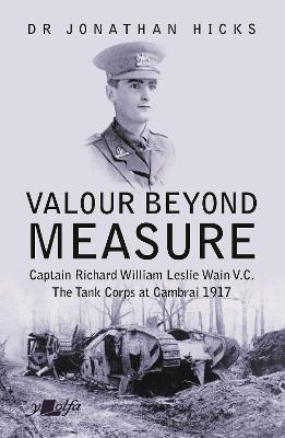 Book cover for Valour Beyond Measure - Captain Richard William Leslie Wain V.C. - The Tank Corps at Cambrai, 1917