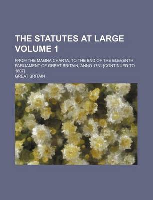 Book cover for The Statutes at Large Volume 1; From the Magna Charta, to the End of the Eleventh Parliament of Great Britain, Anno 1761 [Continued to 1807]