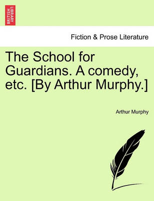 Book cover for The School for Guardians. a Comedy, Etc. [by Arthur Murphy.]