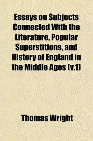 Cover of Essays on Subjects Connected with the Literature, Popular Superstitions, and History of England in the Middle Ages (V.1)