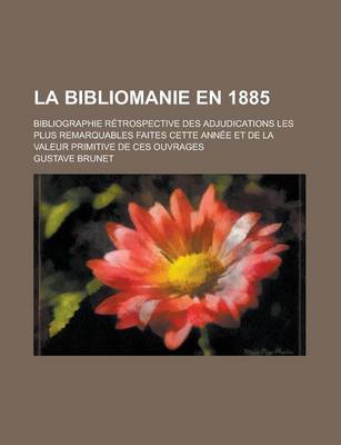 Book cover for La Bibliomanie En 1885; Bibliographie R Trospective Des Adjudications Les Plus Remarquables Faites Cette Ann E Et de La Valeur Primitive de Ces Ouvra