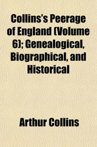 Cover of Collins's Peerage of England (Volume 6); Genealogical, Biographical, and Historical