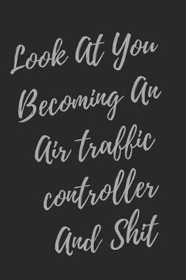 Book cover for Look At You Becoming An Air traffic controller And Shit