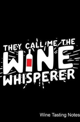 Cover of They Call Me the Wine Whisperer Wine Tasting Notes