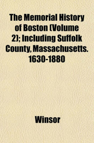 Cover of The Memorial History of Boston (Volume 2); Including Suffolk County, Massachusetts. 1630-1880