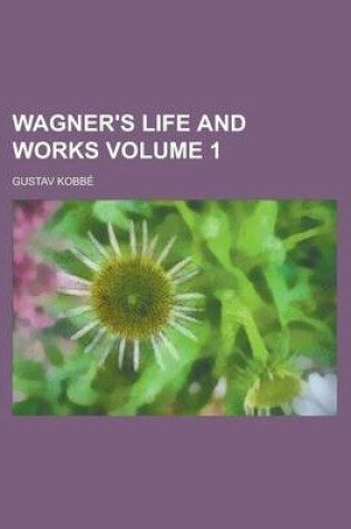 Cover of Wagner's Life and Works Volume 1
