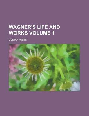 Book cover for Wagner's Life and Works Volume 1