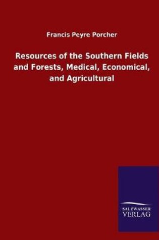 Cover of Resources of the Southern Fields and Forests, Medical, Economical, and Agricultural