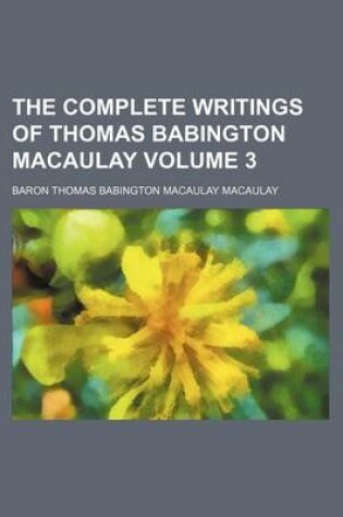 Cover of The Complete Writings of Thomas Babington Macaulay Volume 3