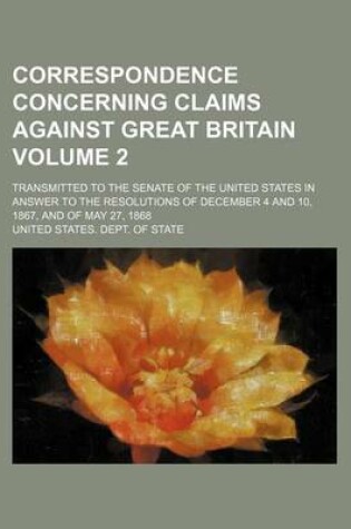 Cover of Correspondence Concerning Claims Against Great Britain Volume 2; Transmitted to the Senate of the United States in Answer to the Resolutions of December 4 and 10, 1867, and of May 27, 1868